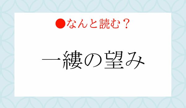 「いっし」ではありません！「一縷の望み」の「一縷」ってなんと読む？
