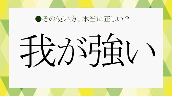 「我が強い」とは？ 「芯が強い」との違いや意味・特徴・職場での上手な付き合い方を解説【大人の語彙力強化塾】
