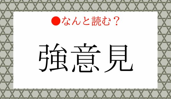 「つよいけん」ではありません！「強意見」ってなんと読む？