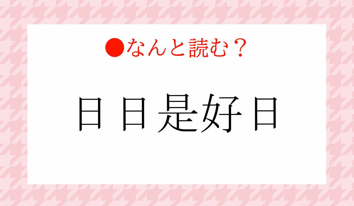 ひびぜこうび」ではありません！「日日是好日」ってなんと読む