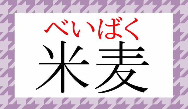 音読みの熟語です。ふだん使わないと、つい「こめむぎ」と言ってしまいそうですね。