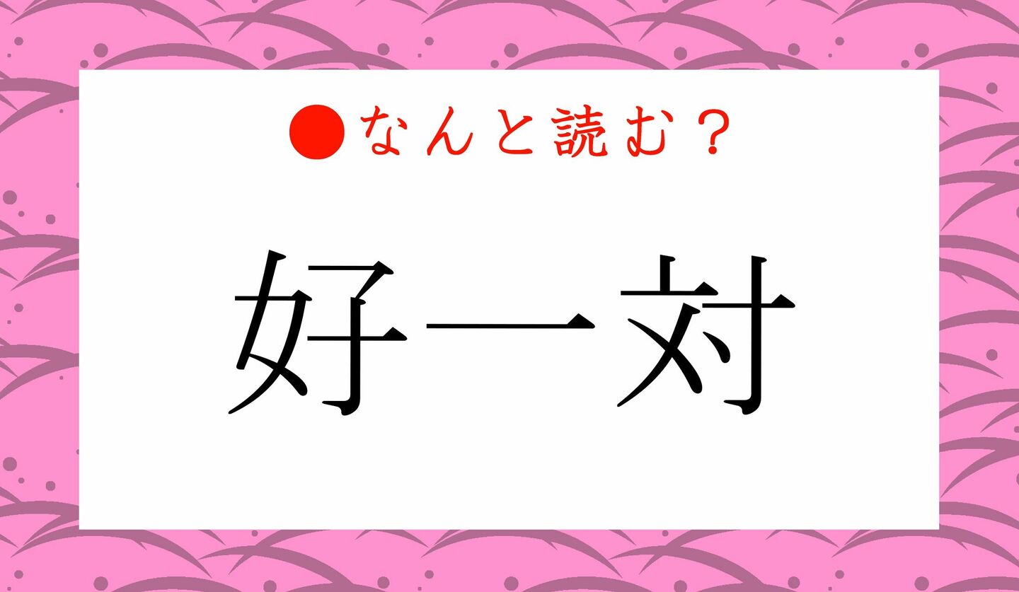 日本語クイズ　出題画像　難読漢字　「好一対」なんと読む？