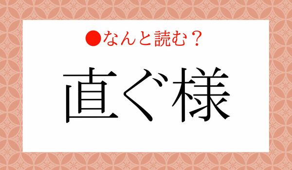 「ちょくぐよう」？いいえ！「直ぐ様」ってなんと読む？知っている言葉ですよ！