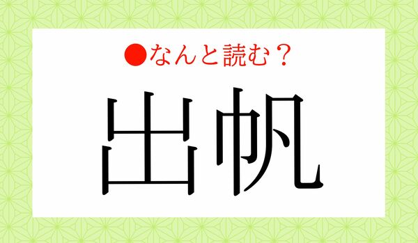 「しゅつほ」ではありません！「出帆」ってなんと読む？