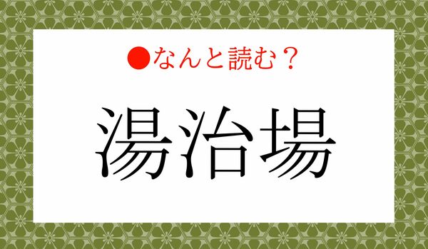 「ゆじじょう」ではありません!「湯治場」ってなんと読む?