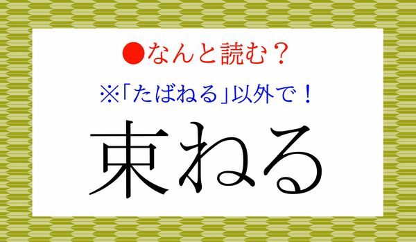 「たばねる」以外で！「束ねる」の知的な読み方、使えていますか？