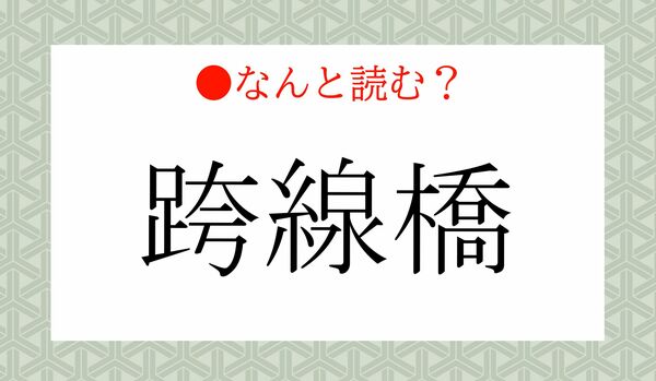 「ろせんきょう」ではありません！「跨線橋」ってなんと読む？