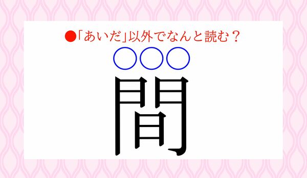 「あいだ」以外の読み方は!間(〇〇〇)」…なんと読む?