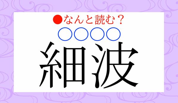 「ほそなみ」ではありません！「細波（〇〇〇〇）」ってなんと読む？