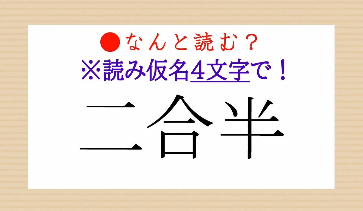日本語クイズ　出題画像　難読漢字　「二合半」なんと読む？　※読み仮名４文字で！