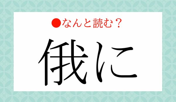 「われに」ではないですよ！「俄に」ってなんと読む？
